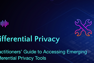 Practitioners’ Guide to Accessing Emerging Differential Privacy Tools