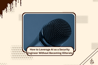 How to Leverage AI as a Security Engineer Without Becoming Illiterate