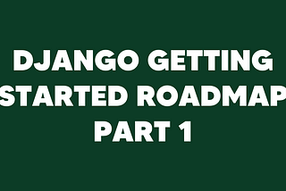 Getting started with Django roadmap — Part 1