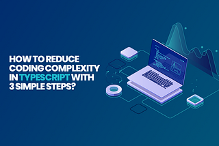 How To Reduce Coding Complexity in TypeScript With 3 Simple Steps?