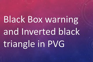 Quick article: Black Box warning in FDA and Inverted black triangle in the EU: What are these?