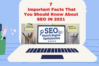 7 Important Facts That You Should Know About SEO IN 2021.