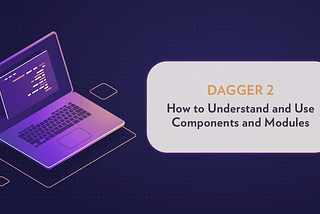 Dagger 2: Understanding Components and Modules