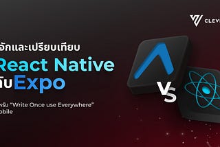 รู้จักและเปรียบเทียบ React Native กับ Expo สำหรับ “Write Once use Everywhere” Mobile Framework