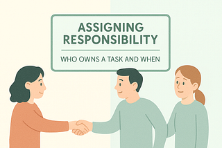 Assigning Responsibility: Who Owns a Task and When
