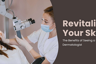 Revitalise Your Skin: The Benefits of Seeing a Private Dermatologist