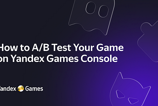 Here Is How to A/B Test Your Game on Yandex Games Console.