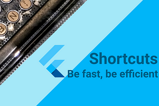 Flutter — Be fast, use shortcuts