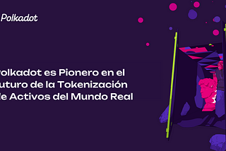 Polkadot y el Futuro de la Tokenización de Activos del Mundo Real