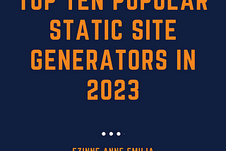 “Top ten popular static site generators in 2023” written in a large font. “Ezinne Anne Emilia” (author’s name) written in mid font with the author’s medium blog account-”www.medium.com/@ezinneanne” written in a tiny font.