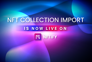 NFT Collection Import is Now Live on NFTify