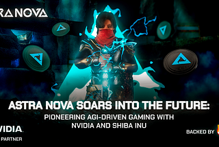 Astra Nova Soars into the Future: Pioneering AGI-Driven Gaming with NVIDIA and backed by Shiba Inu…