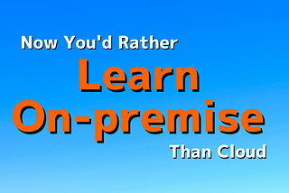 Now You’d Rather Learn On-Premis Than Cloud