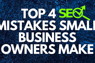 Top 4 SEO Mistakes Small Business Owners Make