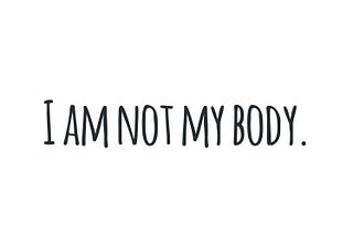 I AM NOT MY BODY