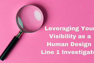 Leveraging Your Visibility as a Human Design Line 1 Investigator