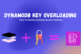 How To Satisfy Multiple Access Patterns By Overloading Keys: Advanced DynamoDB Design