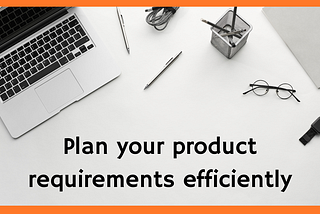 How to plan your product requirements efficiently?