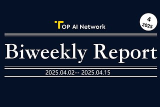 TOP AI Network Biweekly Report: April 2, 2025 -April 15, 2025
