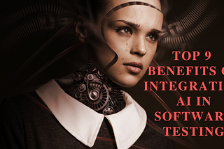 Top 9 Benefits of integrating AI in Software Testing