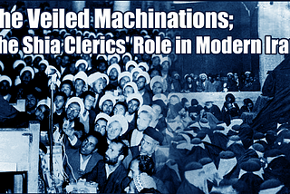 The Veiled Machinations; The Shia Clerics’ Role in Modern Iran