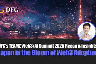 DFG’s TEAMZ Web3/AI Summit 2025 Recap & Insights: Japan in the Bloom of Web3 Adoption