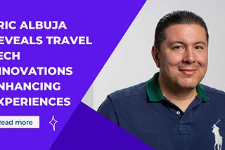 Eric Albuja Reveals Travel Tech Innovations Enhancing Experiences