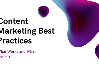 Content Marketing Best Practices: What Works and What Doesn’t