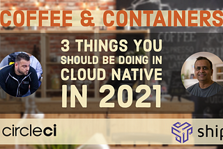 3 Things You Should Be Doing in Cloud Native in 2021