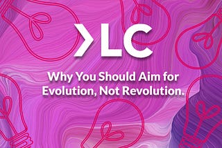 Why You Should Aim for Evolution, Not Revolution.