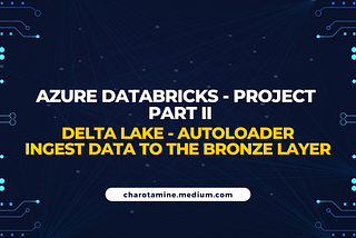 Azure Databricks : End To End Project — Part 2 — Delta Lake, Autoloader — Ingest Data to the…