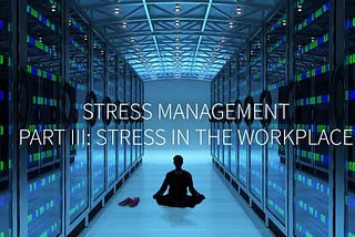 Stress Management, Part III: Stress in the Workplace