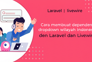 Cara membuat dependency dropdown wilayah Indonesia dengan laravel dan livewire