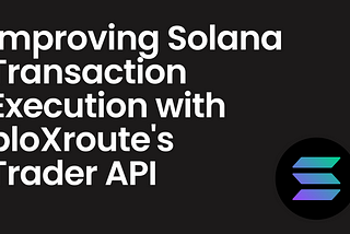 Improving Solana Transaction Execution with bloXroute’s Trader API