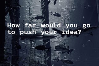 How far would you go to push your idea?