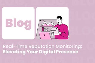 Real-Time Reputation Monitoring: Elevating Your Digital Presence