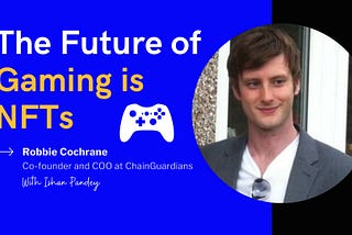 The Future Of Gaming Is NFTs — Robbie Cochrane, Co-Founder Of ChainGuardians