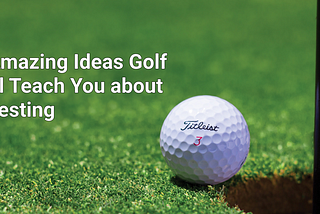 5 Amazing Ideas Golf Will Teach You About Investing