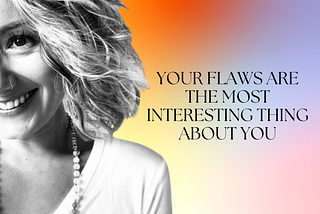 Your Flaws are the Most Interesting Thing About You
