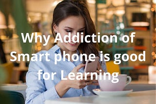5 Reasons why addiction of smartphones has no negative impact on learning. In Hindi & English