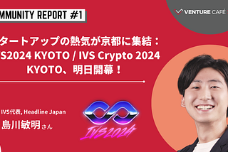 スタートアップの熱気が京都に集結：IVS2024 KYOTO / IVS Crypto 2024 KYOTO、明日開幕！