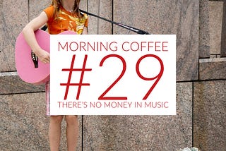 “There’s No Money In Music” — Morning Coffee #29