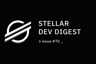Stellar Dev Digest: Issue #70