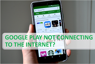 Google Play not Connecting to the Internet? Get Solution