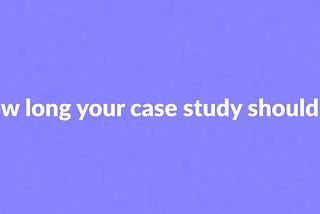 How the length of your case study helps you get hired