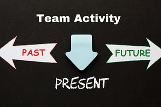A Fantastic Team Exercise on Past, Present, and Future