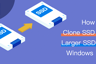 How to Clone SSD to Larger SSD in Windows 10
