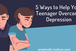 5 Ways to Help Your Teenager Overcome Depression