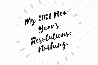 Why I Don’t Make New Year’s Resolutions