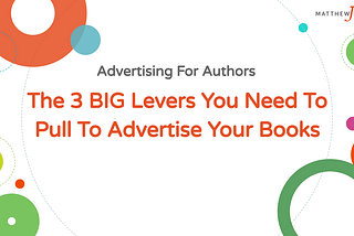The 3 BIG Levers You Need To Pull To Advertise Your Books